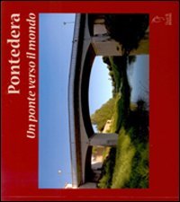 Immagine copertina libro Pontedera. Un ponte verso il mondo. Ediz. italiana, francese, spagnola e portoghese