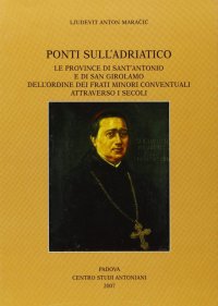 Immagine copertina libro Ponti sull'Adriatico. Le province di Sant'Antonio e di San Girolamo dell'Ordine dei frati minori conventuali attraverso i secoli