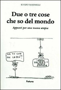 Immagine copertina libro Due o tre cose che so del mondo. Appunti per una nuova utopia. Ediz. illustrata
