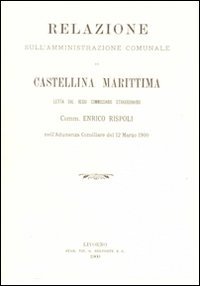 Immagine copertina libro Relazione sull'amministrazione comunale di Castellina Marittima letta dal regio Commissario straordinario Comm. Enrico Rispoli... (rist. anast.)