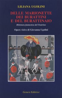 Immagine copertina libro Delle marionette, dei burattini e del burattinaio. Rilettura fantastica del Teatrino. Opere visive di Giovanna Ugolini