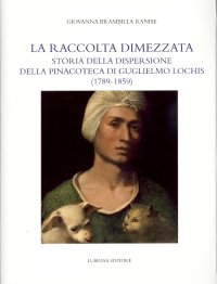 Immagine copertina libro La raccolta dimezzata. Storia della dispersione della Pinacoteca di Guglielmo Lochis (1789-1859). Ediz. illustrata