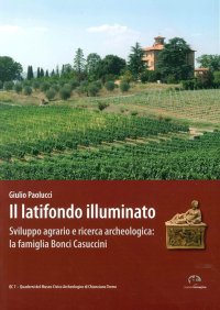 Immagine copertina libro Il latifondo illuminato. Sviluppo agrario e ricerca archeologica: la famiglia Bonci-Casuccini. Ediz. illustrata