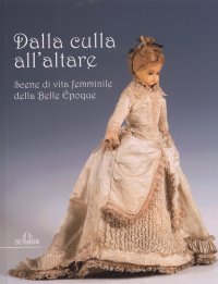 Immagine copertina libro Dalla culla all'altare. Scene di vita femminile della Belle époque. Catologo della mostra (Genova, 2008). Ediz. illustrata