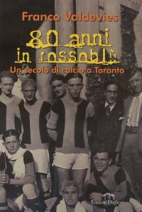 Immagine copertina libro Ottanta anni in rossoblu. Un secolo di calcio a Taranto. Ediz. illustrata