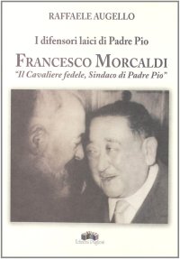 Immagine copertina libro I difensori laici di padre Pio. Francesco Morcaldi «il cavaliere fedele, sindaco di padre Pio»