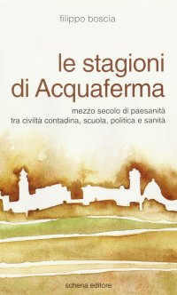 Immagine copertina libro Le stagioni di Acquaferma. Mezzo secolo di paesanità tra civiltà contadina, scuola, politica e sanità