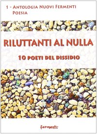 Immagine copertina libro Riluttanti al nulla. 10 poeti del dissidio