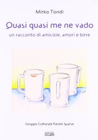 Immagine copertina libro Quasi quasi me ne vado. Un racconto di amicizie, amori e birre