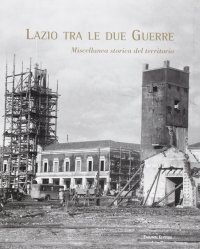 Immagine copertina libro Lazio tra le due guerre. Miscellanea storica del territorio. Ediz. illustrata
