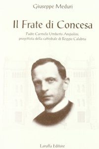 Immagine copertina libro Il frate di Concesa padre Carmelo Umberto Angiolini progettista della Cattedrale di Reggio Calabria
