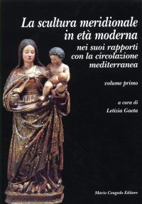 Immagine copertina libro La sculura meridionale in età moderna nei suoi rapporti con la circolazione mediterranea. Vol. 1