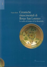 Immagine copertina libro Ceramiche rinascimentali di Borgo San Lorenzo. Lo scarico di fornace di via Montebello. Con contributi sullo sviluppo urbanistico di Borgo S. Lorenzo