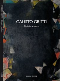 Immagine copertina libro Calisto Gritti. Dipinti e sculture. Ediz. illustrata
