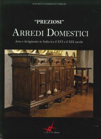 Immagine copertina libro Preziosi Arredi Domestici. Arte e Artigianato in Italia tra il XVI e il XIX Secolo