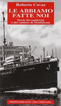 Immagine copertina libro Le abbiamo fatte noi. Storia dei cantieri di Monfalcone