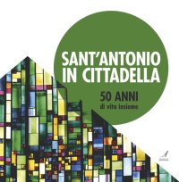 Immagine copertina libro Sant'Antonio in Cittadella. 50 anni di vita insieme