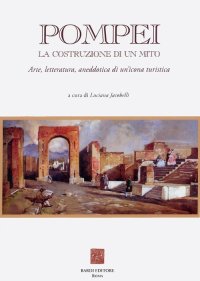 Immagine copertina libro Pompei: la costruzione di un mito. Arte, letteratura, aneddotica di un'icona turistica