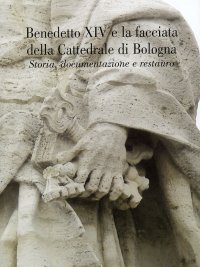 Immagine copertina libro Benedetto XIV e la facciata della cattedrale di Bologna. Storia, documentazione e restauro