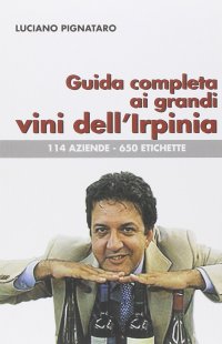 Immagine copertina libro Guida completa ai grandi vini dell'Irpinia. 144 aziende. 650 etichette