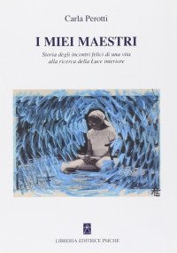 Immagine copertina libro I miei maestri. Storia degli incontri felici di una vita alla ricerca di una luce interiore