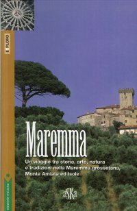 Immagine copertina libro Maremma. Un viaggio tra storia, arte, natura e tradizioni nella Maremma grossetana, Monte Amiata e Isole