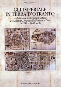 Immagine copertina libro Gli Imperiali in terra d'Otranto. Architettura e trasformazione urbane a Manduria, Francavilla Fontana e Oria tra XVI e XVIII secolo. Ediz. illustrata
