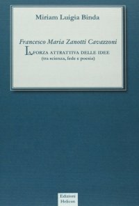 Immagine copertina libro Francesco Maria Zanotti Cavazzoni. La forza attrattiva delle idee. Tra scienza, fede e poesia