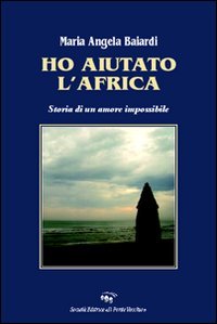 Immagine copertina libro Ho aiutato l'Africa. Storia di un amore impossibile