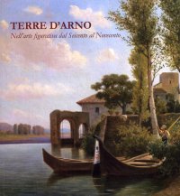 Immagine copertina libro Terre d'Arno. Nell'arte figurativa dal Seicento al Novecento. Ediz. illustrata