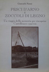 Immagine copertina libro Pesci d'Arno e zoccoli di legno. Un viaggio della memoria per riscoprire Castelfranco com'era