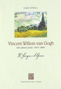 Immagine copertina libro Vincent Willen van Gogh. Gli ultimi anni 1875-1890. Il sangue e il grano