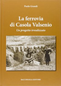 Immagine copertina libro La ferrovia di Casola Valsenio. Un progetto irrealizzato