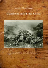 Immagine copertina libro Clausewitz sulla Linea Gotica. Come la superiore tattica tedesca riuscì a bloccare l'attacco dei soverchianti eserciti alleati