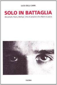 Immagine copertina libro Solo in battaglia. Mondinelli, Pasini, Malingri. Vite di campioni che sfidano la paura