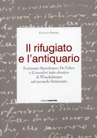 Immagine copertina libro Il rifugiato e l'antiquario. Fortunato Bartolomeo, De Felice e il transfert italo-elvetico di Winckelmann nel secondo Settecento