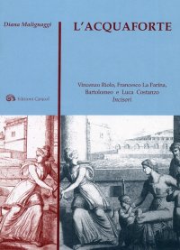 Immagine copertina libro L'acquaforte. Vincenzo Riolo, Francesco La Farina, Bartolomeo e Luca Costanzo incisori