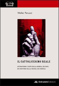 Immagine copertina libro Il cattolicesimo reale. Attraverso i testi della Bibbia, dei papi, dei dottori della chiesa, dei concili