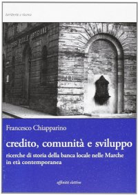 Immagine copertina libro Credito, comunità e sviluppo. Ricerche di storia della banca locale nelle Marche in età contemopranea
