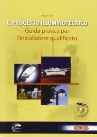 Immagine copertina libro Il progetto illuminotecnico. Guida pratica per l'installatore qualificato. Con CD-ROM