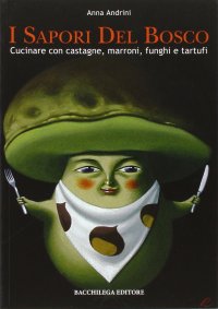 Immagine copertina libro I sapori del bosco. Cucinare con castagne, marroni, funghi e tartufi