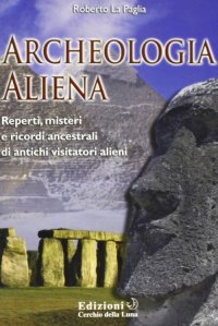 Immagine copertina libro Archeologia aliena. Reperti, misteri e ricordi ancestrali di antichi visitatori alieni
