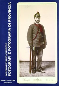 Immagine copertina libro Fotografi e fotografia di provincia. Studi e ricerche sulla fotografia nel cuneese. Ediz. illustrata