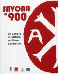 Immagine copertina libro Savona '900. Un secolo di pittura, scultura e ceramica. Catalogo della mostra. Ediz. illustrata