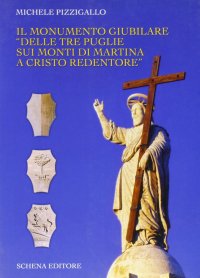Immagine copertina libro Il monumento giubilare «Delle tre Puglie sui monti di Martina a Cristo redentore»