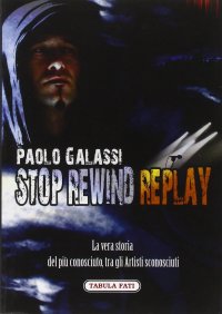 Immagine copertina libro Stop rewind replay. La vera storia del più conosciuto, tra gli autori sconosciuti