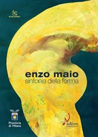 Immagine copertina libro Enzo Maio. Sinfonia della forma. Catalogo della mostra (Milano, 15 gennaio-8 febbraio 2009). Ediz. illustrata