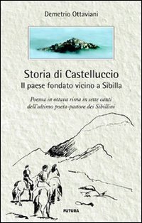 Immagine copertina libro Storia di Castelluccio. Il paese fondato vicino a Sibilla. Un poema in ottava rima in sette canti dell'ultimo poeta-pastore dei sibillini