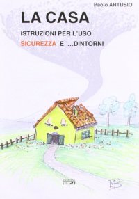 Immagine copertina libro La casa. Istruzioni per l'uso sicurezza e... dintorni
