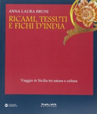 Immagine copertina libro Ricami, tessuti e fichi d'India. Viaggio in Sicilia fra natura e cultura. Ediz. illustrata